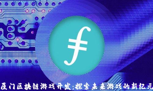 
厦门区块链游戏开发：探索未来游戏的新纪元