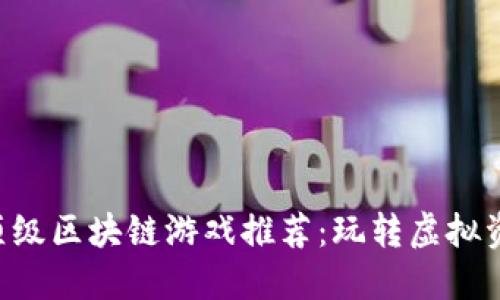 2023年顶级区块链游戏推荐：玩转虚拟资产与NFT