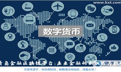 青岛金融区块链平台：未来金融的新机遇与挑战