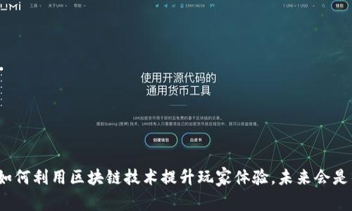 游戏公司如何利用区块链技术提升玩家体验，未来会是什么样子？