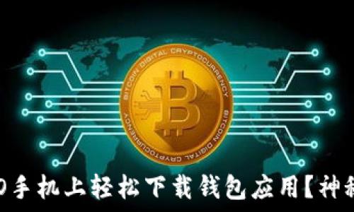   
如何在OPPO手机上轻松下载钱包应用？神秘步骤揭晓！