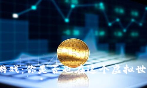 割韭菜的区块链游戏：你是否也在这个虚拟世界中成为了猎物？