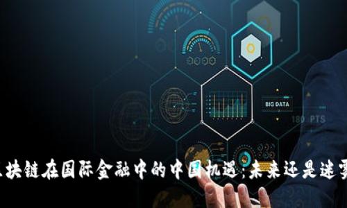 区块链在国际金融中的中国机遇：未来还是迷雾？