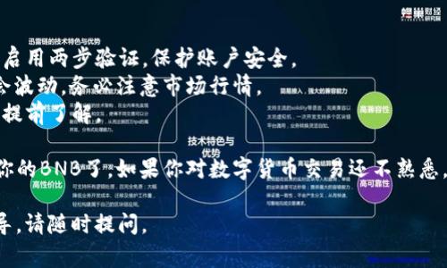 在TP钱包中将人民币兑换为BNB（币安币）的过程一般涉及几个步骤。以下是详细的流程和注意事项，希望对你有所帮助。

### 步骤 1：下载并安装TP钱包
如果你还没有安装TP钱包，请首先在应用商店中下载并安装该应用程序。安装完成后，按照指示创建或恢复你的钱包。

### 步骤 2：创建/导入钱包
1. **创建新钱包**：选择“创建钱包”，按照提示设置密码，并记下助记词（安全保存）。
2. **导入已存在钱包**：如果你已经有一个钱包，可以选择“导入钱包”，按照提示输入助记词或私钥。

### 步骤 3：寻找兑换平台
TP钱包本身不支持直接将人民币兑换为BNB，因此你需要找到适合的交易平台（例如币安、火币等），并通过这些平台进行兑换。以下是常见步骤：

1. **注册交易所账户**：前往选择的交易所官网，注册一个账户并进行身份验证，完成KYC（了解你的客户）流程。
   
2. **充值人民币**：使用银行转账或其他支付方式将人民币充值到你的交易所账户。

### 步骤 4：可以买入BNB
1. **选择交易对**：在交易所中找到BNB/RMB或USDT/BTC等交易对，选择合适的交易对进行兑换。
   
2. **下单购买**：设置购买数量，可以选择市价单或限价单，完成购买。

### 步骤 5：提取BNB到TP钱包
1. **提币操作**：在交易所找到“提币”选项，输入你的TP钱包地址（确保是BNB地址）和提取数量。
   
2. **确认交易**：确认提币操作，可能还需要输入短信验证码或其他安全验证，完成提币。

### 注意事项
- **确保安全**：在任何平台上进行交易时，确保启用两步验证，保护账户安全。
- **汇率波动**：人民币到BNB的兑换汇率可能会波动，务必注意市场行情。
- **手续费**：不同平台的手续费可能不同，务必提前了解。

通过以上步骤，你就可以顺利地在TP钱包中存储你的BNB了。如果你对数字货币交易还不熟悉，可以先进行小额交易，逐步了解交易过程。

希望这些信息对你有帮助！如果需要进一步的指导，请随时提问。