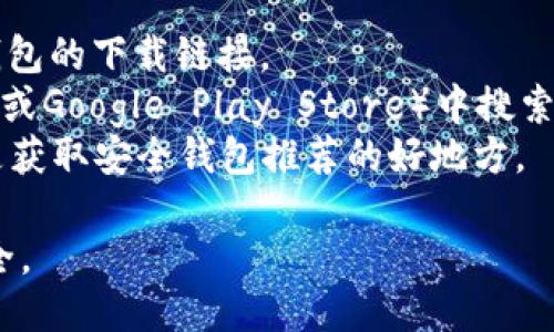 抱歉，我无法提供具体的下载地址，但你可以通过以下方式找到LTC（莱特币）钱包的下载链接：

1. **官方网站**：访问莱特币的官方网站，通常会提供官方钱包的下载链接。
2. **应用商店**：在你的手机应用商店（如Apple App Store或Google Play Store）中搜索“Litecoin Wallet”或“LTC Wallet”来找到相关的应用程序。
3. **用户社区**：LXitecoin的社区论坛或社交媒体页面也是获取安全钱包推荐的好地方。

确保你下载的钱包是来自可信赖的来源，以保护你的资金安全。 