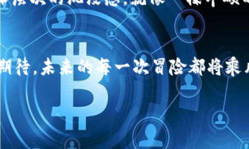   揭秘区块链游戏《龙之岛》的下载攻略：你准备好了吗？ / 
 guanjianci 区块链游戏, 龙之岛, 下载攻略, 游戏推荐 /guanjianci 

引言：迎接虚拟世界的挑战
在这个技术日新月异的时代，区块链游戏正悄然改变着我们的娱乐方式。《龙之岛》是一款备受瞩目的区块链游戏，它不仅为玩家提供了沉浸式的游戏体验，还带来了现实和虚拟经济的交融。本文将为你揭秘《龙之岛》的下载攻略，带你踏入这个奇幻的虚拟世界。

第一章：区块链游戏的魅力
想象一下，生活就像是一盒巧克力，你永远不知道下一颗会是什么味道。而区块链游戏正如这盒巧克力，让人充满期待与惊喜。这类游戏通过去中心化的机制，让玩家拥有真正属于自己的虚拟资产。在这个过程中，玩家不仅是游戏的参与者，更是创作者和决策者。

第二章：《龙之岛》的背景故事
《龙之岛》以其丰富的背景故事吸引了大量玩家。故事设定在一个神秘的岛屿上，那里栖息着各种奇幻生物，玩家可以在这里进行探险、战斗和交易。正如成千上万颗星星在夜空中闪烁，岛屿上的每个角落都等待着玩家去探索和发现。

第三章：如何下载《龙之岛》
准备好迎接《龙之岛》的挑战了吗？下载这个游戏的过程其实并不复杂。首先，你需要确保设备有足够的存储空间，因为这款游戏的画面精美且内容丰富。接下来，访问官网或者相应的应用商店，搜索《龙之岛》，然后点击下载。就像一位勇敢的探险者一样，迈出第一步，你将打开一扇通往奇幻世界的大门。

第四章：游戏的基本设置
下载完成后，打开游戏，你将遇到一系列设置选项。这些选项就像是一幅调色板，允许你根据自己的喜好来调整游戏体验。无论是音量、画质还是控制方式，找到最适合你的设置，确保在游戏中获得最佳体验。

第五章：探索龙之岛的魅力
一旦设置完成，你就可以真正开启你的冒险之旅。龙之岛的美丽景色宛如一幅画卷，等待着你去描绘。游戏中的每个角色、每个生物都栩栩如生，仿佛它们在与你对话。与其他玩家互动，组建团队，一同挑战强敌，体验与众不同的游戏乐趣。

第六章：虚拟资产与经济体系
在区块链游戏中，虚拟资产的拥有权是游戏的一大亮点。在《龙之岛》中，玩家可以通过完成任务、打败敌人来获得稀有道具和资源。这些虚拟资产就像现实生活中的房产、珠宝一样，有着极高的价值。玩家可以选择保留这些资产，或者在市场上交易，获取实际的收益。

第七章：加入社区，结交朋友
游戏的乐趣不仅在于挑战自我，还在于与他人的交流。在《龙之岛》的社区中，你可以结识志同道合的朋友，共同分享经验和技巧。正如我们在现实生活中建立的人际关系，这种互动会让你的游戏体验更加丰富多彩。

第八章：遇到的挑战与解决方案
在冒险的过程中，难免会遇到挑战。无论是技术问题还是攻略难题，记得保持冷静，向社区寻求帮助。就像在一场比赛中，队友的支持是成功的关键。通过合作和交流，你可以找到解决问题的方法，让你的游戏之旅更加顺畅。

第九章：未来的展望
随着区块链技术的不断发展，未来的游戏世界将更加精彩。《龙之岛》无疑是这场变革的先锋，玩家将在此体验到更多创新的玩法和更深层次的沉浸感。就像一棵丰硕的果树，等待着玩家去探索与收获。

结语：迈入奇幻之旅
下载《龙之岛》，你已经踏上了一段奇幻的旅程。在这里，你将体验到区块链游戏的魅力，享受友谊与竞争的乐趣。不要忘记，让我们共同期待，未来的每一次冒险都将乘风破浪，化作万千可能！

以上是关于《龙之岛》的下载攻略以及相关内容的大纲和示例文本。希望这对你有所帮助！