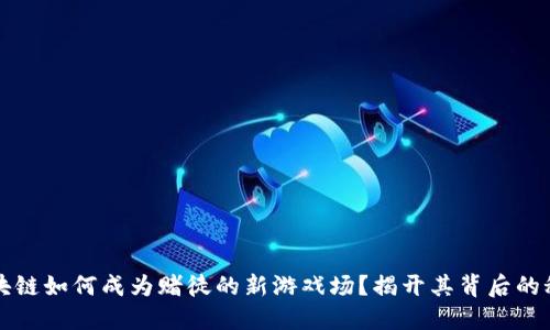 区块链如何成为赌徒的新游戏场？揭开其背后的秘密