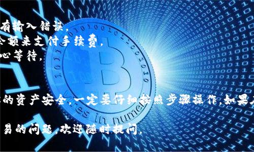 将TP钱包里的数字货币转出到火币交易所的操作相对简单，但需要注意一些细节以确保交易的顺利进行。以下是一个完整的指南，帮助你了解整个转出流程。

### 一、准备工作
在开始之前，请确保你已经完成以下准备工作：

1. **注册火币账号**：如果你还没有火币的账户，需要先注册一个账户并完成身份验证。
2. **下载并登录TP钱包**：确保你已经在手机上下载了TP钱包，并成功登录。
3. **确认转出币种**：确认你想要转出的币种，并在火币上找到相应的充值地址。

### 二、获取火币的充值地址
1. 登录火币账号后，进入“资产”页面。
2. 点击“充值”，选择你要充值的币种，比如USDT。
3. 系统会生成一个充值地址，复制这个地址，以便在TP钱包中使用。

### 三、将币从TP钱包转出
1. **打开TP钱包**：在你的手机上打开TP钱包应用。
   
2. **选择币种**：在TP钱包的主界面，找到你想要转出的币种（例如USDT）。

3. **点击转出**：点击你选择的币种后，会看到一个“转出”或“发送”的按钮，点击进入。

4. **输入充值地址**：在转出页面，粘贴之前复制的火币充值地址。

5. **输入转出金额**：在金额框中输入你想要转出的数量，确认金额无误后，点击确认。

6. **确认交易信息**：TP钱包通常会要求你再次确认交易信息，确保地址和金额正确。

7. **输入密码**：一旦你确认了所有的信息，系统会要求你输入TP钱包的密码，以完成转账。

8. **等待确认**：完成以上步骤后，交易会提交到区块链上，请耐心等待。根据网络的拥塞情况，确认时间可能会有所不同。

### 四、检查火币账户
1. **登录火币**：在TP钱包转出完成后，登录你的火币账户。

2. **查看历史记录**：在资产页面查看充值记录，确认你的币已经成功到账。一般来说，转账成功会在几分钟到几小时内完成。

### 注意事项
- **确认地址**：在进行转账前，一定要仔细检查钱包地址，确保没有输入错误。
- **手续费**：转账可能会涉及网络手续费，确保钱包中有足够的余额来支付手续费。
- **网络状况**：转账速度受网络拥塞程度影响，如果处理慢，请耐心等待。

### 结语
成功将币从TP钱包转出到火币交易所虽然过程简单，但为了保护你的资产安全，一定要仔细按照步骤操作。如果在过程中遇到任何问题，可以访问火币的客服中心或社区寻求帮助。

希望这个指南能帮助到你！如果你还有其他关于数字货币转账或交易的问题，欢迎随时提问。