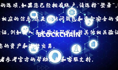 如果您正在寻找TP钱包的登录方法，您可以按照以下步骤操作：

1. **下载TP钱包**：如果您尚未安装TP钱包，您可以在应用商店中搜索并下载相应的应用。确保下载官方版本，以保证安全。

2. **打开TP钱包**：安装完成后，打开TP钱包应用。

3. **登录或注册**：在主界面上，您会看到“登录”或“注册”的选项。如果您已经拥有账户，请选择“登录”，输入您的账户信息；如果您是新用户，需要先注册一个账户。

4. **输入密钥**：如果您有助记词或私钥，请在登录时输入相应的信息。这是您访问钱包和资金安全的重要步骤。

5. **验证身份**：根据钱包的要求，您可能需要进行身份验证，例如输入手机验证码或进行其他相关验证。

6. **成功登录**：验证通过后，您就可以进入TP钱包，查看您的资产和进行交易。

如果在登录过程中遇到问题，请确保您的网络连接正常，或者参考官方的帮助文档和客服支持。