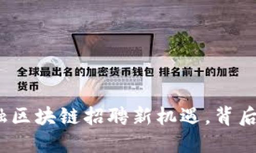 探索沾化县京东金融区块链招聘新机遇，背后隐藏着怎样的秘密？