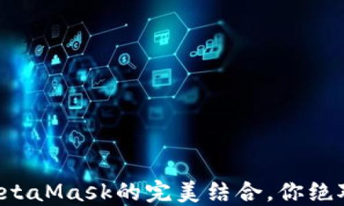 
揭秘TP钱包与MetaMask的完美结合，你绝对想不到的优势！