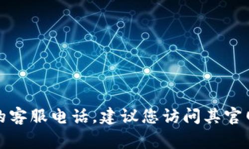 很抱歉，我无法提供有关特定公司的服务电话或私人信息。如果您需要查找TP钱包的客服电话，建议您访问其官网或者相关的社交媒体平台，通常在那里可以找到最新的联系方式和客服咨询支持。