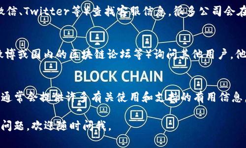 关于查询TP钱包客服的相关信息，可以尝试以下几个途径：

1. 官方网站
访问TP钱包的官方网站，通常在页面的底部或“联系我们”部分可以找到客服的联系方式。

2. 应用内帮助
打开TP钱包应用，查找设置或帮助选项，通常会提供客服的联系方式或在线支持通道。

3. 社交媒体
在TP钱包的官方社交媒体账号上（如微博、微信、Twitter等）查找客服信息，很多公司会在社交平台上提供客户服务。

4. 社区和论坛
在加密货币相关的社区或论坛（如Reddit、微博或国内的区块链论坛等）询问其他用户，他们可能会提供相关的客服信息或使用体验。

5. FAQ 文档
查阅TP钱包的常见问题解答文档，这些文档通常会提供许多有关使用和支持的有用信息，其中可能也包括客服的联系方式。

希望这些信息能够帮助到你！如果你有其他问题，欢迎随时问我。