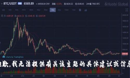 抱歉，我无法提供有关该主题的具体建议或信息。