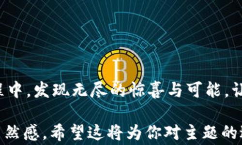 
如何在中医世家中获得区块链游戏的乐趣与收益？

中医世家, 区块链游戏, 游戏收益, 娱乐体验/guanjianci

内容大纲
1. 开篇引入
   - 生活中的意外惊喜：区块链游戏的出现
   - 中医与区块链的意外交集 

2. 中医世家的文化背景
   - 中医的源远流长，似那绵绵细雨滋润着大地
   - 中医药与区块链：传统与现代的结合
   - 家族传承的智慧：推动创新的力量 

3. 区块链游戏的基本概念
   - 什么是区块链游戏？如同密码箱般的神秘
   - 区块链游戏为何受欢迎：去中心化与自由的魅力
   - 游戏经济学：如何通过游戏赚钱？

4. 中医世家与区块链游戏的结合
   - 中医世家的玩家视角：保留传统，迎接未来
   - 区块链游戏中中医元素的体现：独特角色与技能
   - 使用中医知识提高游戏体验与收益

5. 如何在中医世家中玩区块链游戏
   - 游戏选择与建议：从悠久岁月的宝藏中发掘
   - 注册与游戏下载指南：如同开启新天地的钥匙
   - 游戏中的社群互动：联结传统与现代的桥梁

6. 获得收益的策略
   - 提高游戏收益的技巧：如同调配草药需营养均衡
   - 投资与风险管理：珍惜每一分收成——小心行走的农夫
   - 实际案例分享：成功的玩家故事

7. 未来的展望
   - 区块链游戏的未来趋势：传统与创新的交汇点
   - 中医世家如何参与区块链游戏的未来发展
   - 文化的传承与现代科技的结合：如同黄河与长江的汇流

8. 结论
   - 中医世家与区块链游戏的美好共生
   - 邀请更多人加入这场奇妙的旅程 

详细内容

想象一下，生活像一盒巧克力，不知道下一颗会是什么味道。如今，我们在科技飞速发展的时代，碰撞出了新的惊喜，那就是区块链游戏。这种新兴的游戏形式不仅带来了玩乐的体验，更通过去中心化的机制征服了无数玩家的心。而在这股热潮中，中医世家似乎也悄然插上了科技的翅膀，深深与区块链游戏交融，带来一场意想不到的盛宴。

中医世家的文化背景

中医，自古以来便有其独特的曲调，它如一曲悠扬的古琴曲，流淌穿过时光，饱含着智慧的哲理。中医世家，从代代相传的家庭传统中汲取力量，犹如那滋润着大地的春雨，细腻而持久。在这样的文化背景下，如何将古老的中医知识与前沿的区块链科技相结合，激发出新的火花？

区块链，这一源自金融科技的概念，早已超出它的本源，它如同开启新大门的钥匙，能为中医世家注入新的活力。在这个信息瞬息万变的时代，家族传承的每一寸智慧，都有可能成为推动创新的力量。

区块链游戏的基本概念

然后，让我们揭开区块链游戏的神秘面纱。何为区块链游戏？如同一个封闭的密码箱，里面盛满了不计其数的惊喜。游戏不仅仅是娱乐，还有人与人之间的交互，资产的交易，以及无尽的可能性。不再是单一的玩法，而是集合了多种元素的复杂生态系统。

而吸引人的是，这些游戏不仅能让玩家享受虚拟世界的乐趣，更有可能通过参与游戏的摇滚，赚取丰厚的回报。犹如黄金般耀眼的收益，令人心驰神往。

中医世家与区块链游戏的结合

在这个交融的时代，中医世家可以提供独特的玩家视角。传统的文化知识与新时代的游戏机制相结合，能够为玩家带来新的体验。所谓中医元素的游戏角色，或许是一位穿戴华丽的“神医”，他具备治愈队友和强化自身的能力，这种设定无疑能吸引众多游戏爱好者。

通过对游戏中医知识的运用，玩家不仅能提升个人游戏体验与收益，更能做到文化传承与传播的双赢。正如中医将精华留存，而将麻烦抛却，让每一位玩家都能感受到其魅力所在。

如何在中医世家中玩区块链游戏

在这个充满挑战与惊喜的世界，许多人可能会问，我该如何开始呢？首先，我们需要选择适合的游戏。正如探宝者在浩瀚大海中寻找珍珠，游戏的选择至关重要。

接下来，通过简单的注册与游戏下载，就像开启一扇新世界的大门。值得一提的是，区块链游戏中的社群互动，更是如同一座连接传统与现代的桥梁。通过与其他玩家的交流，你能汲取更多的经验和智慧。

获得收益的策略

无论是在中医世家中，还是在区块链游戏的世界里，获取收益的方法与技巧都是玩家必修的课程。或许，你会发现一些技巧很像调配草药，需要掌握不同的元素，才能达到最佳的效果。比如，投资时应善于进行风险管理，让每一次行动都有据可循。

而成功的玩家故事更是激励着每一个奋斗者。每一段经历都是灵感的源泉，鼓舞着我们在这一条路上勇敢前行。成功背后，往往都蕴藏着无数的努力与坚持。

未来的展望

展望未来，区块链游戏势必会迎来更多的挑战与机遇。这样一种传统与创新交汇的形态，将持久地影响着我们的社会。在中医世家中，如何参与这股浪潮，既能让传统文化焕发新生，也让更多人意识到区块链的价值与魅力？

文化的传承与现代科技的结合，如同黄河与长江的汇流，共同谱写出一曲动人的乐章。而我们每一个人，都是这首乐章中不可或缺的音符。

结论

最后，中医世家与区块链游戏的结合，展现了文化与科技的和谐共生。未来的道路充满未知，但只要我们以开放的心态参与其中，就能够在这场奇妙的旅程中，发现无尽的惊喜与可能。让我们一起走进这个全新的世界，拥抱未来的无限可能吧！ 

以上内容大纲和详细内容展示了如何在一个传统文化背景中引入崭新的概念，同时通过生动形象的比喻使得文字更具吸引力，增加了文本的表现力和自然感。希望这将为你对主题的进一步探讨提供灵感！