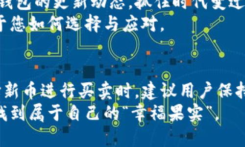   TP钱包的新币交易：可以吗？ / 
 guanjianci TP钱包, 新币, 买卖, 加密货币 /guanjianci 

一、什么是TP钱包？
TP钱包，作为一款流行的加密货币钱包，致力于提供用户友好的界面和多样化的功能。它旨在为用户提供安全、便捷的数字资产管理体验。TP钱包支持多种币种存储、转账和交易，用户可以轻松管理自己的加密资产。在这个快速变化的加密市场中，TP钱包也不断更新其功能，以满足用户的多样化需求。

二、新币是什么？
谈及新币，我们不禁想到那些在加密货币市场上崭露头角的数字资产。新币通常指的是最近推出的加密货币，或是尚未被广泛认可的项目。它们的价值可能波动较大，有些项目在短时间内可能会迅速升值，或者因技术或市场因素急剧下跌。因此，对于投资者而言，了解新币的特性以及相应的投资风险至关重要。

三、TP钱包支持的新币买卖功能
那么，TP钱包中是否可以进行新币的买卖呢？答案是肯定的。用户不仅可以在TP钱包内存储多种加密货币，还可以通过内置的交易功能进行币的买卖。TP钱包定期更新其支持的币种列表，确保用户始终能够接触到最热门的新币项目。

四、如何在TP钱包中进行新币买卖？
在TP钱包中进行新币买卖的步骤相对简单，适合各类用户。用户只需按照以下步骤便可体验新币交易的乐趣：
ol
    li下载并安装TP钱包，注册账号并完成身份验证。/li
    li进入钱包首页，选择“市场”或“交易”功能。/li
    li在新币列表中浏览，选择想要交易的新币。/li
    li输入交易金额与价格，完成买卖操作。/li
/ol
这一过程如同在市场上挑选新鲜的水果，您只需根据自己的需求和预算，选择适合自己的“果实”进行“采摘”。

五、TP钱包的新币交易风险
尽管TP钱包为新币交易提供了便利，但我们仍需保持警惕。新币市场往往伴随着高风险和高回报。在这条投资之路上，需时刻保持谨慎。例如，有些新币项目可能存在泡沫，或由于技术和市场竞争原因迅速贬值。
如同行走在风景如画的山间小路，您可能会被沿途的美丽景色吸引，但稍不注意就可能跌入危险的沟壑。因此，在进行新币交易前，建议用户深入了解相关项目的白皮书、团队背景等信息，以确保做出明智的投资决定。

六、选择新币的策略与建议
在进行新币投资时，用户可以考虑一些策略和建议，以降低风险，同时提高潜在收益：
ul
    listrong深入研究：/strong了解项目的目标、团队、技术背景，如同阅读一本深奥的书籍，越是深入，越能把握其中的智慧。/li
    listrong分散投资：/strong避免一鱼多吃的风险，合理分配投资组合，确保即使个别项目表现不佳，整体投资仍能维持稳定。/li
    listrong关注社区反馈：/strong通过社交媒体、论坛等渠道，了解其他投资者对新币的看法，及时调整投资策略。/li
/ul

七、TP钱包的未来展望
随着加密市场的不断发展，TP钱包未来可能会引入更多创新功能，例如更加智能的交易分析工具、个性化的投资建议等。用户需不断关注TP钱包的更新动态，抓住时代变迁的浪潮，为自己的投资增添更多的助力。
如同一盒神秘的巧克力，有的甜蜜如初恋，有的则带着淡淡的苦涩。新币交易无异于生活中的彩虹，有美丽的七色，也有可能的风暴，关键在于您如何选择与应对。

八、总结
在加密货币市场中，新币的出现给投资者带来了许多机遇和挑战。TP钱包以其便捷、安全的特性，让用户能快速接触到这些新兴货币。在选择新币进行买卖时，建议用户保持理智，深入了解市场动态，量力而行，切勿盲目追逐热点。
在这个纷繁复杂的数字资产世界中，您既是掘金者，也是航海者，值得谨慎而行，探索更广阔的海域。愿每位投资者都能在这条投资旅程中，找到属于自己的“幸福果实”。