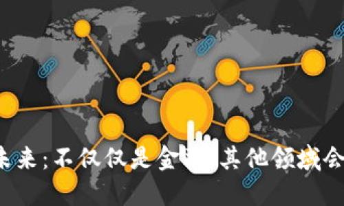 区块链的未来：不仅仅是金融，其他领域会如何改变？