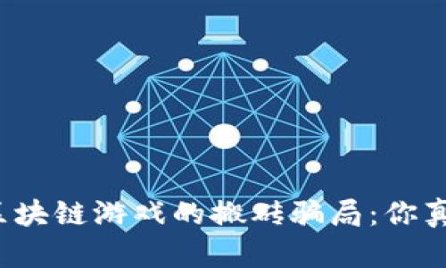 揭开国际区块链游戏的搬砖骗局：你真的知道吗？