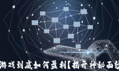 
区块链游戏到底如何盈利？揭开神秘面纱的背后