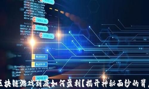 
区块链游戏到底如何盈利？揭开神秘面纱的背后