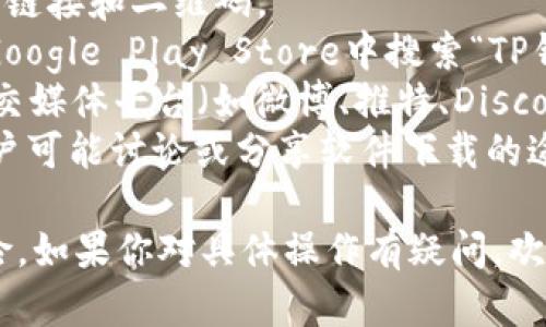 t p钱包是某个特定数字钱包或应用的名称吗？如果你说的是TP钱包（TokenPocket Wallet），你可以通过以下几种方法找到下载链接：

1. **官网**：访问TP钱包的官方网站，通常会有下载链接和二维码。
2. **应用商店**：可以在苹果App Store或安卓的Google Play Store中搜索“TP钱包”进行下载。
3. **社交媒体和社区**：许多数字货币用户会在社交媒体平台（如微博、推特、Discord等）分享下载链接或提供帮助。
4. **相关论坛**：如Reddit、Bitcointalk等论坛，用户可能讨论或分享软件下载的途径。

请确保从官方和可信赖的渠道下载，以避免安全风险。如果你对具体操作有疑问，欢迎再问我！