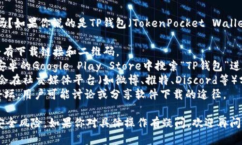 t p钱包是某个特定数字钱包或应用的名称吗？如果你说的是TP钱包（TokenPocket Wallet），你可以通过以下几种方法找到下载链接：

1. **官网**：访问TP钱包的官方网站，通常会有下载链接和二维码。
2. **应用商店**：可以在苹果App Store或安卓的Google Play Store中搜索“TP钱包”进行下载。
3. **社交媒体和社区**：许多数字货币用户会在社交媒体平台（如微博、推特、Discord等）分享下载链接或提供帮助。
4. **相关论坛**：如Reddit、Bitcointalk等论坛，用户可能讨论或分享软件下载的途径。

请确保从官方和可信赖的渠道下载，以避免安全风险。如果你对具体操作有疑问，欢迎再问我！