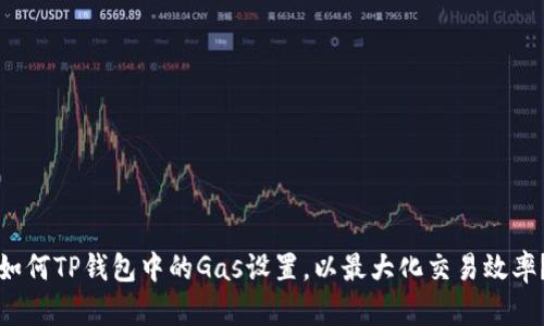 如何TP钱包中的Gas设置，以最大化交易效率？