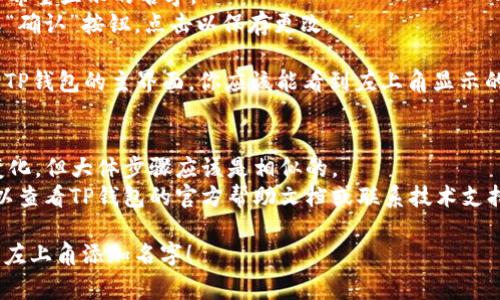 在TP钱包中添加名字的步骤通常涉及到用户的个人账户设置。以下是一个大致的指导步骤，帮助你在TP钱包左上角添加名字：

### 步骤：

1. **打开TP钱包**：首先，确保你的TP钱包应用已安装并且是最新版本。如果尚未下载，可以在应用商店找到并下载。

2. **登陆账户**：使用你的账户信息登录TP钱包。如果你还没有账户，按照指示创建一个新账户。

3. **进入个人资料设置**：
   - 在主界面，寻找通常是右上角或左上角的个人图标或设置图标。点击进入设置页面。
   
4. **编辑个人信息**：
   - 在设置页面中，找到“个人资料”或“账户信息”的选项。点击进入此选项。
   - 在个人资料页面，你应该能够看到一个编辑选项，点击它。

5. **添加或修改名字**：
   - 找到名字或昵称的输入框，输入你希望显示的名字。
   - 确认输入无误，通常会有“保存”或“确认”按钮，点击以保存更改。

6. **返回主界面**：修改完成后，返回到TP钱包的主界面，你应该能看到左上角显示的新名字。

### 注意事项：
- 不同版本的TP钱包界面可能会有所变化，但大体步骤应该是相似的。
- 如果在设置过程中遇到任何问题，可以查看TP钱包的官方帮助文档或联系技术支持。

希望这些步骤能够帮助你成功在TP钱包左上角添加名字！