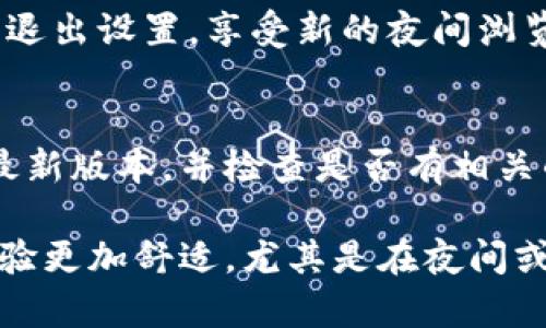 TP钱包的夜晚模式可以帮助用户在低光环境中保护眼睛，并提升使用体验。接下来，我们将详细介绍如何在TP钱包中调整夜晚模式。 

步骤一：打开TP钱包应用
首先，请确保您已经安装并打开TP钱包应用。如果尚未登录，请使用您的账户信息进行登录。

步骤二：进入设置菜单
在应用主界面，寻找通常位于右下角或侧边栏的“设置”图标。点击这个图标以进入设置菜单。

步骤三：查找主题选项
在设置菜单中，寻找“主题”或“显示”选项。不同的版本可能有所不同，但一般来说，它们都会在设置的前几项中列出。

步骤四：选择夜晚模式
点击“主题”或“显示”选项后，您将看到多个主题选择，其中包括日间模式和夜晚模式。选择“夜晚模式”，系统会自动应用新主题。

步骤五：保存设置并退出
在选择夜晚模式后，通常会需要点击“保存”或“确认”按钮。完成后，您就可以退出设置，享受新的夜间浏览体验了。

温馨提示
如果您在使用过程中没有找到夜晚模式的选项，请确认您的TP钱包是否是最新版本，并检查是否有相关的更新可供下载。同时也可以获取用户手册或客服支持，了解更多功能设置。

通过上述简单的步骤，您可以轻松将TP钱包调整为夜晚模式，让您的使用体验更加舒适，尤其是在夜间或暗环境中。保护眼睛的同时，尽情享受各种虚拟货币的便捷服务吧！