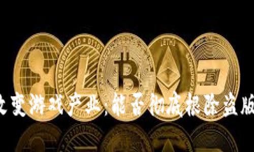 区块链如何改变游戏产业：能否彻底根除盗版游戏的阴影？