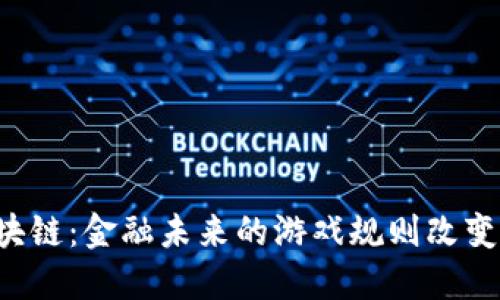 区块链：金融未来的游戏规则改变者？