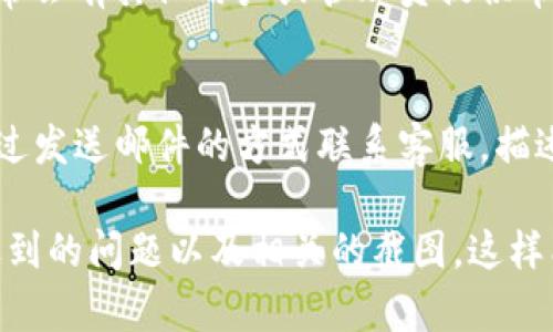 联系TP钱包客服可以通过以下几种方式进行：

1. 官方网站
访问TP钱包的官方网站，通常在网站的底部或者帮助中心会有“联系客服”或“帮助”的链接，点击后可以找到在线客服或提交请求的渠道。

2. 应用内支持
打开TP钱包应用程序，通常在设置或个人中心会有“客服”或“帮助”的选项，点击后可以查看常见问题，或找到联系客服的入口。

3. 社交媒体
许多数字钱包和区块链项目在社交媒体上非常活跃。可以在TP钱包的官方微博、微信公众号、Facebook或Twitter等平台上寻求帮助，与客服团队进行互动。

4. 官方社区论坛
一些钱包项目有自己的用户社区，您可以在论坛发帖询问，通常会有其他用户或管理员提供帮助。

5. 邮件支持
在TP钱包的官方网站上，通常会提供一个客服邮箱，您可以通过发送邮件的方式联系客服，描述您遇到的问题。

建议在联系时，提供尽可能详细的信息，包括您的账户信息、遇到的问题以及相关的截图，这样能够帮助客服人员更快地为您解决问题。