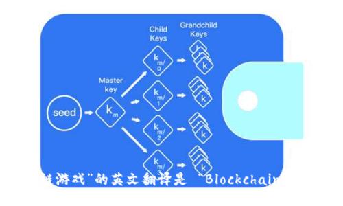 “区块链游戏”的英文翻译是 “Blockchain Game”。