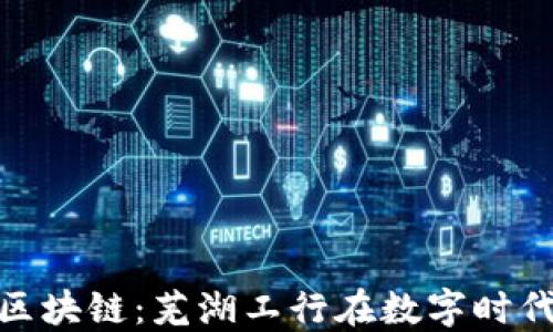 金融科技与区块链:芜湖工行在数字时代的探索之旅