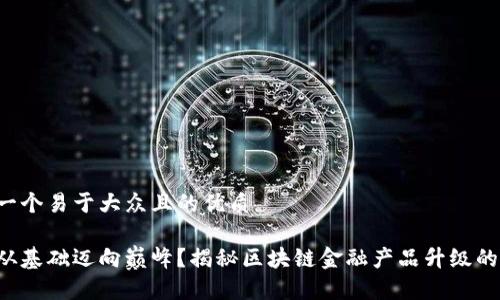 思考一个易于大众且的优质

如何从基础迈向巅峰？揭秘区块链金融产品升级的秘密！