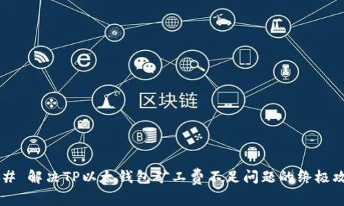 ### 解决TP以太钱包矿工费不足问题的终极攻略！