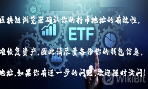 要查看TP钱包中的持币地址，你可以按照以下步骤进行：

### 1. 打开TP钱包
首先，确保你的TP钱包应用已安装并打开。TP钱包通常可以在手机的应用商店（如Apple App Store或Google Play Store）中找到并下载。

### 2. 登录账户
如果你设置了密码或指纹识别，请先进行身份验证，登录你的TP钱包账户。

### 3. 进入主页面
成功登录后，你会被引导到钱包的主页面。在这里，你将看到你的数字资产列表。

### 4. 查找持币地址
- **选择币种**：在资产列表中，选择你想查看持币地址的数字货币。例如，以太坊（ETH）或比特币（BTC）。
- **查看详细信息**：点击该币种图标或名称，进入详细页面，你应该能看到“收款”、“转账”或“地址”的选项。
- **获取地址**：通常，钱包会显示你的持币地址，可以选择复制这个地址。在许多情况下，地址旁边还会有“分享”或“二维码”选项，方便你进行后续操作。

### 5. 注意事项
- **确保安全**：务必确认你是在官方网站或正版应用中查看地址，防止钓鱼网站或恶意软件的风险。
- **记住私钥**：在使用TP钱包时，请务必妥善保管好你的私钥或助记词，这对保护你的资产至关重要。

### 常见问题
- **怎样确认地址？**
  在发送或接收数字货币之前，可以通过其他工具或区块链浏览器确认你的持币地址的有效性。

- **如果地址丢失了怎么办？**
  如果你丢失了地址而无法访问你的钱包，可能会很难恢复资产，因此请尽量备份你的钱包信息。

通过以上步骤，你就可以方便地查看到TP钱包的持币地址。如果你有进一步的问题，欢迎随时询问！