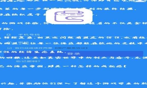   “探索无尽财富：区块链游戏《海盗争霸》能否改变你的游戏人生？” / 

 guanjianci 区块链游戏, 海盗争霸, 游戏经济, 元宇宙 /guanjianci 

引言：海盗与区块链的奇妙结合
在这个信息爆炸的时代，游戏已不仅仅是消遣时光的工具，它更是一种文化现象，吸引着各个年龄段的人们。而当传统游戏遇上区块链技术，便诞生了《海盗争霸》这款新兴游戏。想象一下，你将在无尽的大海上扬帆起航，寻找埋藏的宝藏，建立属于自己的海盗帝国。这不仅是一场游戏，更是一次投资与冒险的结合。在接下来的文字中，我们将深入探讨这款游戏如何改变你的游戏体验，以及它在区块链经济中的潜力。

第一章：海盗的传说与区块链的诞生
海盗，这一神秘而浪漫的角色，不仅在流行文化中占有一席之地，还有着深厚的历史渊源。从加勒比海盗到现代的海洋冒险，海盗的生活仿佛是一场光怪陆离的梦。然而，这样的梦不仅停留在故事书中。当我们把海盗与区块链技术相结合，便形成了《海盗争霸》。

区块链是一种去中心化的技术，意味着它不依赖于单一的中央机构，而是通过网络节点共同维护数据的真实性与安全性。这种特性让每位玩家都能在游戏中拥有真正的资产，交易历史清晰且不可篡改。正如在海上航行的每一个海盗，安全感来自于他对风暴和海洋的深刻理解，而我们对区块链的掌握则是面对游戏海洋的一把“航海罗盘”。

第二章：《海盗争霸》游戏机制解析
在《海盗争霸》的世界中，玩家将化身为海盗舰长，指挥船只，收集资源，争霸海洋。每一个决策都会影响你的航线与财富。想象自己手握舵轮，海浪拍打着船体，可能下一刻就会发现一座沉没的宝藏。

游戏机制主要包括资源采集、贸易、战斗和联盟。玩家通过探索未知的海域，寻找珍贵的资源，如黄金、宝石和稀有物品。而这些资源的价值，正是由区块链技术来保障的。每一笔交易，每一份资产，都是独一无二的，仿佛那背包中的每一枚金币都有着自己的冒险故事。

第三章：经济系统与收益模型
在《海盗争霸》中，玩家不仅是探险者，他们还是经济参与者。通过在游戏中购买、出售资源和道具，玩家可以获得真实的经济收益。这就像是现实生活中的市场经济，供需关系不断变化，决策的每一步都可能影响赢利的最终结果。

此外，随着参与者的增加，游戏内经济的复杂性也逐步增加，形成多样化的收益模式。这不仅鼓励玩家之间的良性竞争，还为每一位海盗铸造更为丰富多彩的游戏体验，仿佛每一个海盗都在编织属于自己的财富传奇。

第四章：区块链赋能与玩家自权
区块链技术的最大优势在于玩家真正拥有游戏资产的权利。在传统游戏中，玩家的付出往往是单向的，而在《海盗争霸》中，玩家可以通过买卖、交易，甚至将资产转移出去。这是一种全新的游戏体验，仿佛海盗手中握着的不仅是金银珠宝，还有属于自己的自由与选择。

例如，当你在游戏中获得了一把传奇武器，而这把武器可以作为资产被交易、出售或赠与他人，那么你与游戏的关系便不再是单纯的玩乐，而是一个经济参与者，这是以前从未经历过的冒险。

第五章：社区与社交玩法
在《海盗争霸》的冒险旅程中，海盗之间的合作与竞争也是游戏的核心。玩家们既可以选择组建强大的海盗联盟，也可以在竞争中施展自己的智谋。正如真实的海洋世界，海盗之间的关系错综复杂，相互之间既有盟友的信任，也有敌人的斗争。

游戏设计者刻意打造了一个互动丰富的社区，在这里，玩家不仅可以交流游戏策略，还能分享个人的游戏经验，甚至展开友好的交易。这种社交玩法增强了玩家之间的连接，仿佛海洋中的同盟，也让每一位海盗都能在彼此的竞技中壮大，让暗流涌动的海面充满了猜测与期待。

第六章：未来的愿景与发展方向
区块链技术与游戏的结合依然处于快速发展中，而《海盗争霸》则是这一潮流中的佼佼者。未来，随着技术的不断进步与社区的壮大，它将不仅仅是一个普通的游戏，更可能成为一个全球性的经济生态系统。

想象一下，在不远的将来，《海盗争霸》的玩家可以将游戏中的资产转移到真实经济中，甚至在法律认定下与他人分享收益。这意味着，你在游戏中付出的每一份努力，最后都将得到相应的回报，这正如真实世界中的创业与奋斗，充满挑战和希望。

总结：终极冒险的召唤
《海盗争霸》是一个探索未知与建立个人财富的舞台。在这个海洋上，洒下的不仅是游戏的乐趣，还有未来的希望与梦想。设想一下，当你在收获丰厚奖励的同时，也在不断建立与扩展自己的海盗帝国，那是一种怎样的成就感？

让我们一起扬帆起航，加入《海盗争霸》的冒险之中，共同探索那无尽的财富与荣耀！在这个属于每一个热爱挑战与机遇的玩家的世界里，真正的海盗精神正在等待着你的到来。

---

以上是针对“区块链游戏海盗争霸”的详细内容结构，涵盖了引言、多个章节及内容安排，并提供了形象化的比喻及叙述，以促进更好的读者体验和理解。希望这样的内容能够引发读者的兴趣，并激励他们深入了解这个游戏带来的新机遇与可能性。