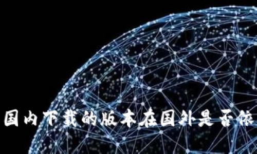 TP钱包：国内下载的版本在国外是否依然适用？
