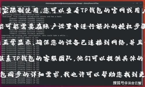 关于“TP钱包没有钱包同步的选项”这个问题，可能是由于以下几个原因：

1. **应用版本问题**：您可能使用的TP钱包版本不支持钱包同步功能。建议检查应用商店是否有最新版本，并进行更新。

2. **功能区域限制**：某些功能可能会在特定地区或国家限制使用。您可以查看TP钱包的官网或用户社区，了解该功能是否在您的地区可用。

3. **设置问题**：确保您已正确设置账户。有些同步功能可能需要在账户设置中进行额外的授权步骤。请导航至设置选项，查看是否有启用同步的相关选项。

4. **网络连接**：有时网络不稳定会导致一些功能无法正常显示。确保您的设备已连接到网络，并且信号良好。

5. **咨询客服**：如果以上方法都没有解决问题，建议联系TP钱包的客服团队。他们可以提供具体的帮助和指导，帮助您解决同步问题。

如果您能提供更多背景信息，或者具体您希望实现的钱包同步的详细需求，我也许可以帮助您找到更具体的解决方案。