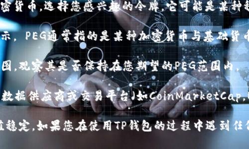 要查看TP钱包（TP Wallet）的PEG（价格锚定）情况，您可以按照以下步骤进行：

1. **打开TP钱包**：确保您的TP钱包应用已成功安装并且您已经登录到您的账户。

2. **选择支持的加密货币**：在主界面中，您可以看到钱包中持有的各种加密货币。选择您感兴趣的令牌，它可能是某种稳定币（如USDT、USDC等）。

3. **查看价格信息**：进入该货币的详情页面，您应该会看到实时的价格显示。 PEG通常指的是某种加密货币与基础货币（如美元）的锚定比率。对于稳定币来说，它们的价格通常会围绕1美元波动。

4. **查看图表**：如果TP钱包提供图表功能，您可以查看该资产的价格走势图，观察其是否保持在您期望的PEG范围内。

5. **参考外部市场数据**：最终，对于具体的PEG信息，您可能需要参考外部数据供应商或交易平台（如CoinMarketCap，Binance等），以更全面地了解该资产的流动性和市场表现。

请记住，PEG是由市场供需关系决定的，对于稳定币特别重要的是保持其价值稳定。如果您在使用TP钱包的过程中遇到任何问题，可以参考其帮助文档或者联系其客服获得更多帮助。