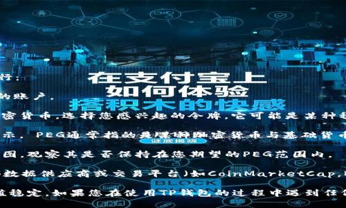 要查看TP钱包（TP Wallet）的PEG（价格锚定）情况，您可以按照以下步骤进行：

1. **打开TP钱包**：确保您的TP钱包应用已成功安装并且您已经登录到您的账户。

2. **选择支持的加密货币**：在主界面中，您可以看到钱包中持有的各种加密货币。选择您感兴趣的令牌，它可能是某种稳定币（如USDT、USDC等）。

3. **查看价格信息**：进入该货币的详情页面，您应该会看到实时的价格显示。 PEG通常指的是某种加密货币与基础货币（如美元）的锚定比率。对于稳定币来说，它们的价格通常会围绕1美元波动。

4. **查看图表**：如果TP钱包提供图表功能，您可以查看该资产的价格走势图，观察其是否保持在您期望的PEG范围内。

5. **参考外部市场数据**：最终，对于具体的PEG信息，您可能需要参考外部数据供应商或交易平台（如CoinMarketCap，Binance等），以更全面地了解该资产的流动性和市场表现。

请记住，PEG是由市场供需关系决定的，对于稳定币特别重要的是保持其价值稳定。如果您在使用TP钱包的过程中遇到任何问题，可以参考其帮助文档或者联系其客服获得更多帮助。