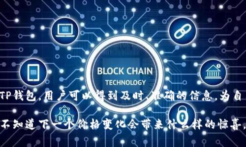 在使用TP钱包（或任何加密货币钱包）时，观察和理解币的价格显示是非常重要的。TP钱包通常会通过实时市场数据来显示当前所持币种的价格。以下是一些常见的方式来展示币的价格，以及用户可以如何解读这些信息。

1. 实时价格更新
TP钱包的界面会显示每种币种的当前市场价格，通常是实时更新的。这意味着价格会随着市场波动而变化，用户可以随时看到自己持有的币种在市场上的价值。

2. 价格转换功能
许多钱包都有币种转换功能。用户可以选择不同的法定货币（如美元、人民币等）查看所持币种的兑换价值。例如，如果用户持有以太坊（ETH），他们可以将其价值转换成美元，这样就更加直观。

3. 历史价格图表
TP钱包通常会提供历史价格图表，用户可以查看特定时间段内币种价格的变化。这些图表可以帮助用户分析市场走势，从而做出更明智的投资决策。

4. 自定义通知设置
许多钱包允许用户设置价格提醒。例如，当某种币的价格达到特定水平时，用户会收到通知。这可以帮助投资者抓住最佳交易时机。

5. 社区和新闻更新
钱包还可能链接到社区讨论和新闻，这些信息可以影响币的价格。了解市场动态和行业新闻，可以帮助用户更好地判断币价的波动。

6. 总结
TP钱包通过多种方式展示币的价格，为用户提供必要的信息，以便明智地管理和投资自己的加密货币资产。 

在加密货币投资的世界里，了解和掌握币价的走势就像行驶在未知的道路上。每一个价格的波动都可能预示着未来的机会和挑战。使用TP钱包，用户可以得到及时、准确的信息，为自己的投资决策提供强有力的支持。无论是实时价格更新、历史价格图表，还是价格提醒功能，都是在帮助用户更好地把握投资的主动权。 

无论你是新手还是经验丰富的投资者，了解如何通过TP钱包查看币的价格都是获取成功投资的重要一步。生活就像一盒巧克力，你永远不知道下一个价格变化会带来什么样的惊喜。