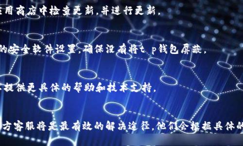 关于“t p钱包1.3.6版本网页无法打开”的问题，以下是可能的步骤和考虑因素：

### 解决t p钱包网页无法打开的问题

1. 检查网络连接
首先，确保您的网络连接正常。可以尝试打开其他网站以确认网络是否可用。如果其他网站也无法打开，则可能是您的网络出现了问题。

2. 清除浏览器缓存
有时候，浏览器缓存会导致网页加载问题。尝试清除浏览器的缓存和Cookie，然后重新加载页面。在大多数浏览器中，您可以通过设置菜单找到“清除浏览数据”或类似选项。

3. 尝试使用不同的浏览器
如果您的网页在一个浏览器中无法打开，尝试使用不同的浏览器（如Chrome、Firefox、Safari等）来查看问题是否依旧存在。

4. 确定网址输入正确
确认您输入的网址正确无误，确保没有拼写错误或多余字符。有时候错误的域名或路径会导致无法打开页面。

5. 查看网站是否维护或故障
访问t p钱包的官方社交媒体或者相关论坛，查看是否有其他用户报告相同的问题，或者是否在进行维护。

6. 更新t p钱包应用
如果是使用t p钱包的应用进行访问，确保您使用的是最新版本。尝试在应用商店中检查更新，并进行更新。

7. 检查安全和防火墙设置
有时候，计算机的防火墙或安全软件可能会阻止某些网站的访问。检查您的安全软件设置，确保没有将t p钱包屏蔽。

8. 联系客服
如果经过以上步骤仍未解决问题，建议联系t p钱包的客服支持。他们可以提供更具体的帮助和技术支持。

### 总结
以上是一些可能的解决方法，您可以逐一尝试。如果问题仍然存在，联系官方客服将是最有效的解决途径。他们会根据具体的情况提供帮助。希望这些建议能够帮助您顺利解决网页无法打开的问题！