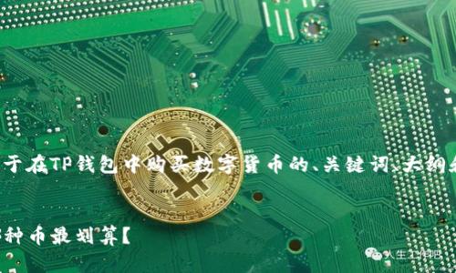 提示：我们将创建一个关于在TP钱包中购买数字货币的、关键词、大纲和内容。以下是所需内容。


TP钱包买币指南：选择哪种币最划算？