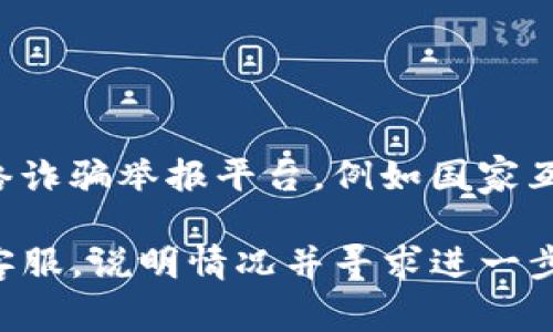 被骗了，可以拨打当地警方的报案电话，通常是110。在具体的情况下，您还可以咨询网络诈骗举报平台，例如国家互联网应急中心（CNCERT）或您所在地的网络警察联系方式。他们会提供更专业的指导。 

如果您在使用某个特定的支付钱包应用（如TP钱包）时被骗，建议您立即联系该平台的客服，说明情况并寻求进一步的帮助，同时采取措施保护您的个人信息和账户安全。