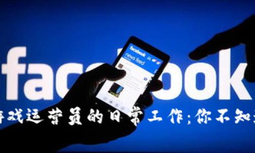 揭示区块链游戏运营员的日常工作：你不知道的幕后故事