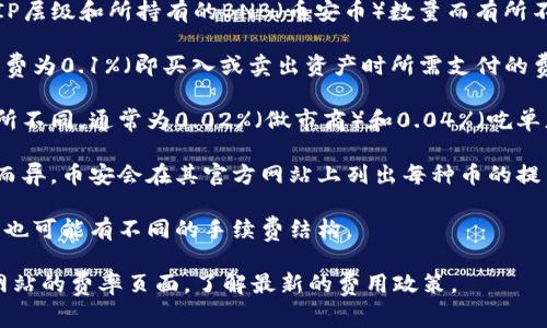 币安（Binance）交易所的手续费因交易类型、用户的VIP层级和所持有的BNB（币安币）数量而有所不同。以下是一些有关币安手续费的信息：

1. **现货交易手续费**：通常情况下，现货交易的手续费为0.1%（即买入或卖出资产时所需支付的费用）。如果用户选择使用BNB支付费用，可以享受折扣。

2. **期货交易手续费**：期货交易的手续费可能会有所不同，通常为0.02%（做市商）和0.04%（吃单者）。同样，使用BNB支付费用可以获得一定的折扣。

3. **提币手续费**：提币手续费根据不同的虚拟货币而异，币安会在其官方网站上列出每种币的提币手续费。

4. **特殊交易手续费**：其他如杠杆交易、法币交易等也可能有不同的手续费结构。

为了获取具体的手续费信息，建议用户访问币安官方网站的费率页面，了解最新的费用政策。