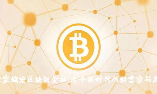 揭秘世家嫡宠区块链金融：这个新时代的财富密码是什么？