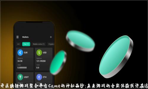 
揭开区块链游戏聚合平台Came的神秘面纱：未来游戏的全新体验或许在这里